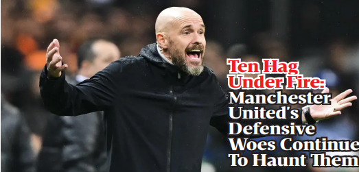 Ten Hag Under Fire: Manchester United's Defensive Woes Continue To Haunt Them